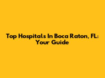 Top Hospitals In Boca Raton, FL: Your Guide