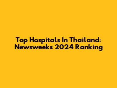 Top Hospitals In Thailand: Newsweek's 2024 Ranking