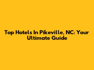 Top Hotels In Pikeville, NC: Your Ultimate Guide