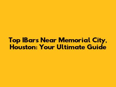 Top IBars Near Memorial City, Houston: Your Ultimate Guide