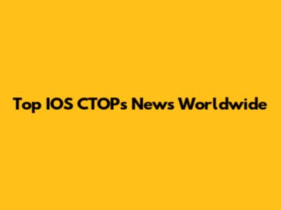 Top IOS CTOPs News Worldwide