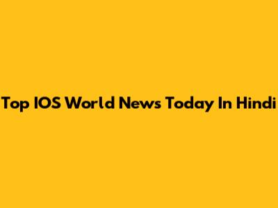Top IOS World News Today In Hindi