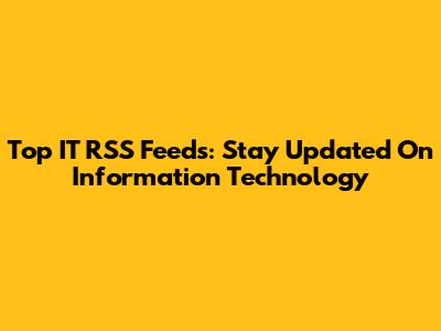 Top IT RSS Feeds: Stay Updated On Information Technology