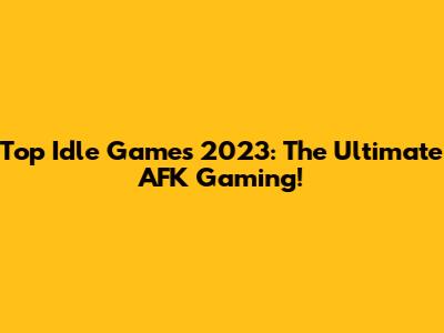 Top Idle Games 2023: The Ultimate AFK Gaming!