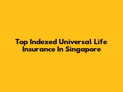 Top Indexed Universal Life Insurance In Singapore
