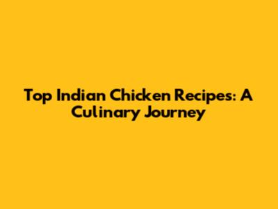 Top Indian Chicken Recipes: A Culinary Journey