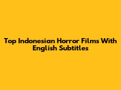 Top Indonesian Horror Films With English Subtitles