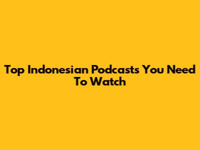 Top Indonesian Podcasts You Need To Watch