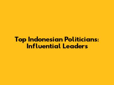 Top Indonesian Politicians: Influential Leaders