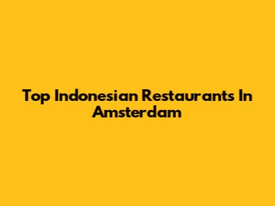 Top Indonesian Restaurants In Amsterdam