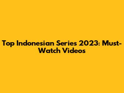 Top Indonesian Series 2023: Must-Watch Videos