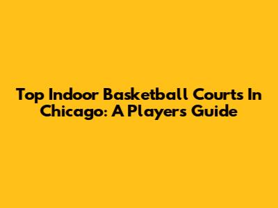 Top Indoor Basketball Courts In Chicago: A Player's Guide