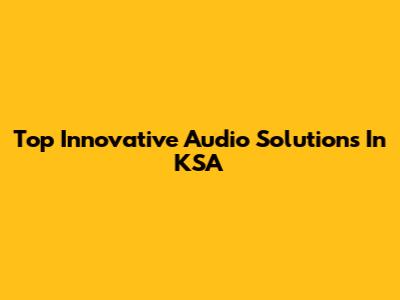 Top Innovative Audio Solutions In KSA
