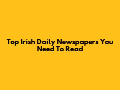 Top Irish Daily Newspapers You Need To Read