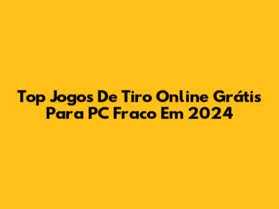 Top Jogos De Tiro Online Grátis Para PC Fraco Em 2024