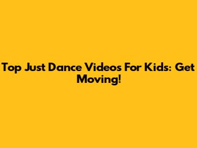 Top Just Dance Videos For Kids: Get Moving!