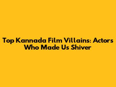 Top Kannada Film Villains: Actors Who Made Us Shiver