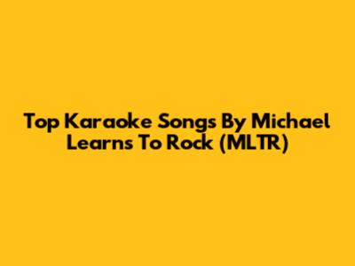 Top Karaoke Songs By Michael Learns To Rock (MLTR)