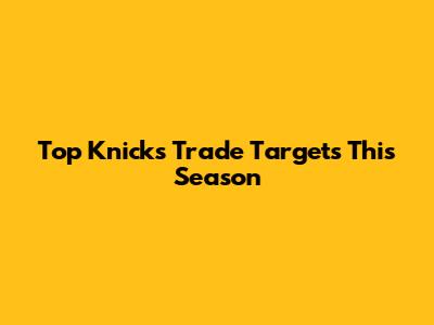Top Knicks Trade Targets This Season