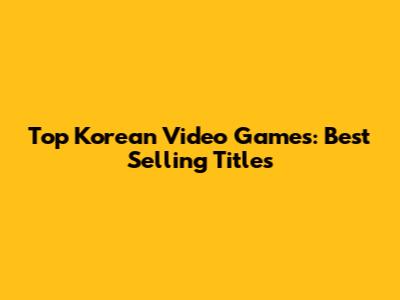 Top Korean Video Games: Best Selling Titles