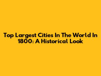 Top Largest Cities In The World In 1800: A Historical Look