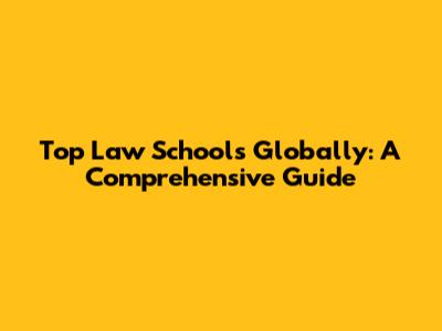 Top Law Schools Globally: A Comprehensive Guide