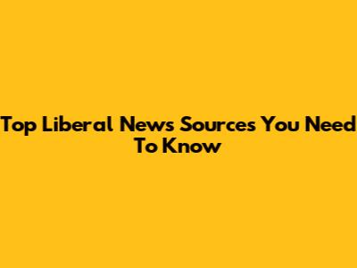 Top Liberal News Sources You Need To Know
