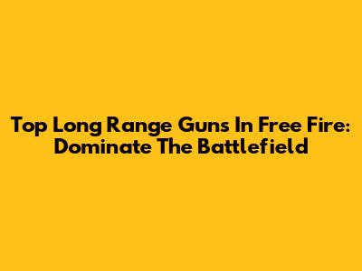 Top Long Range Guns In Free Fire: Dominate The Battlefield