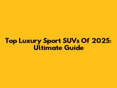 Top Luxury Sport SUVs Of 2025: Ultimate Guide