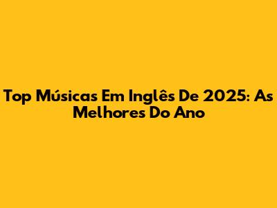 Top Músicas Em Inglês De 2025: As Melhores Do Ano
