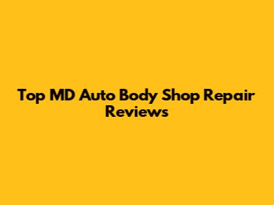 Top MD Auto Body Shop Repair Reviews