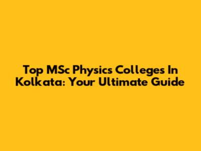 Top MSc Physics Colleges In Kolkata: Your Ultimate Guide