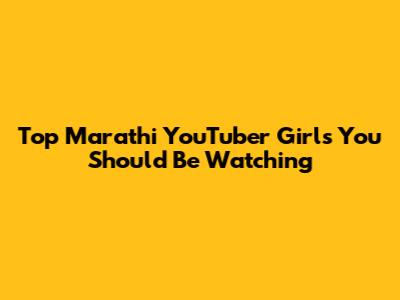 Top Marathi YouTuber Girls You Should Be Watching