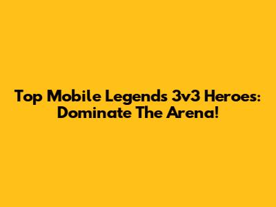 Top Mobile Legends 3v3 Heroes: Dominate The Arena!