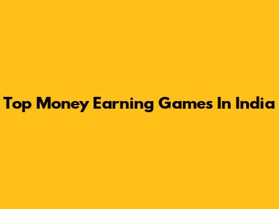 Top Money Earning Games In India