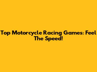Top Motorcycle Racing Games: Feel The Speed!
