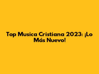 Top Musica Cristiana 2023: ¡Lo Más Nuevo!