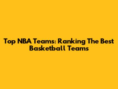 Top NBA Teams: Ranking The Best Basketball Teams