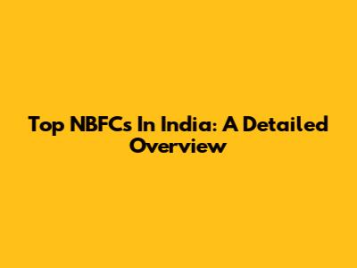 Top NBFCs In India: A Detailed Overview