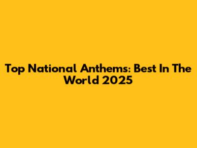 Top National Anthems: Best In The World 2025