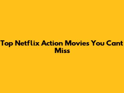 Top Netflix Action Movies You Can't Miss