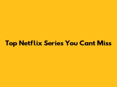 Top Netflix Series You Can't Miss