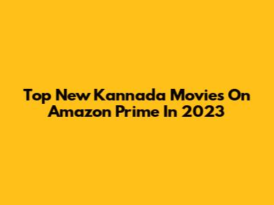Top New Kannada Movies On Amazon Prime In 2023