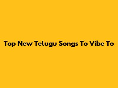Top New Telugu Songs To Vibe To