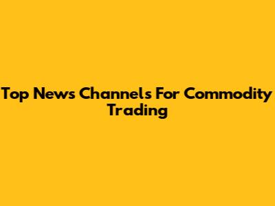 Top News Channels For Commodity Trading