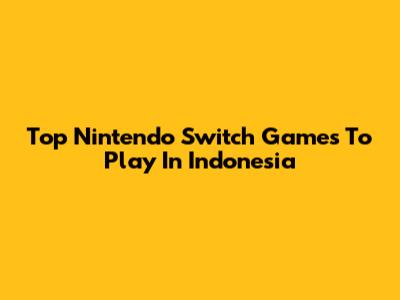 Top Nintendo Switch Games To Play In Indonesia