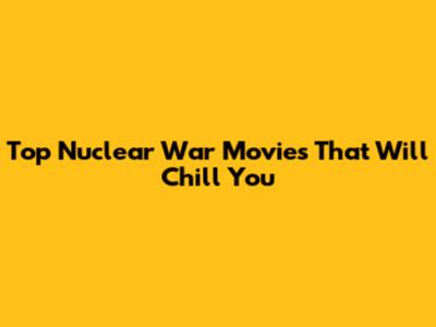 Top Nuclear War Movies That Will Chill You