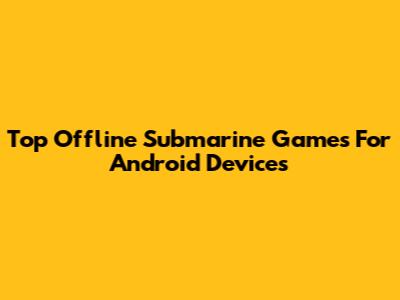 Top Offline Submarine Games For Android Devices