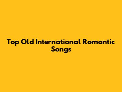 Top Old International Romantic Songs