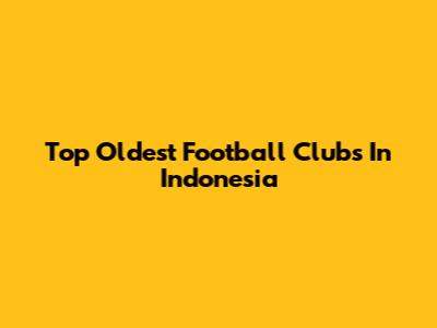 Top Oldest Football Clubs In Indonesia